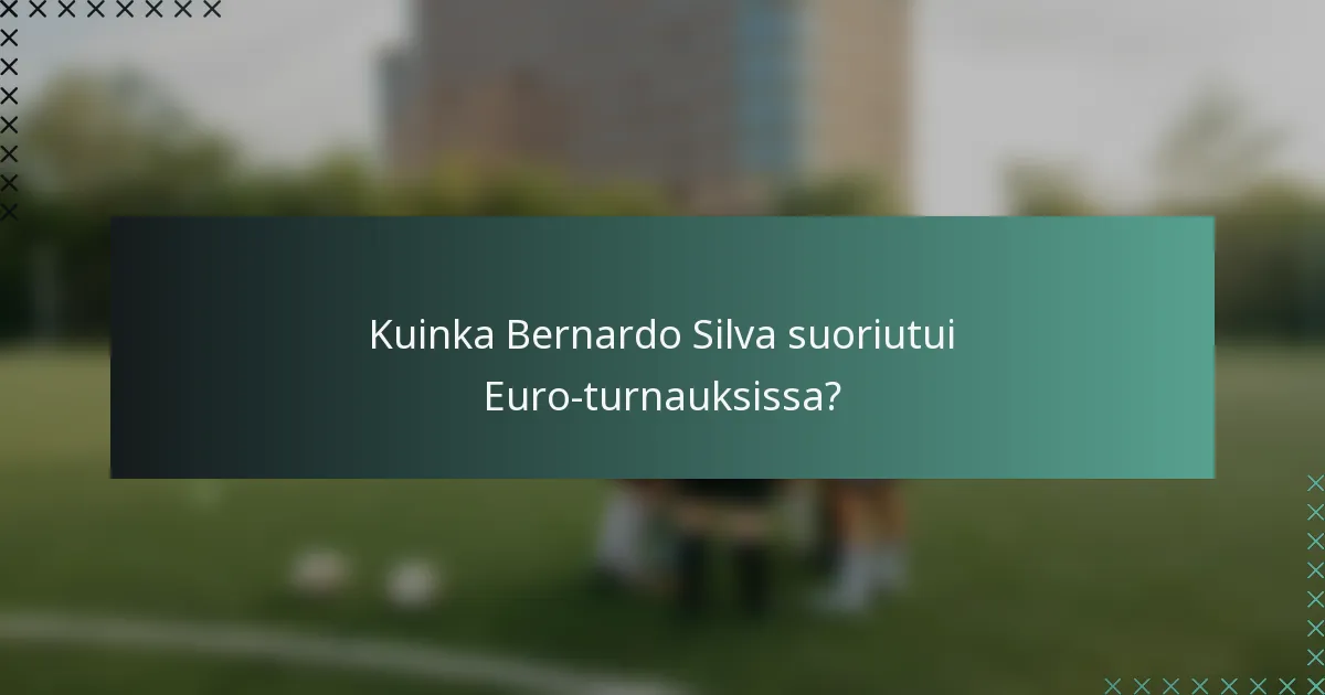 Kuinka Bernardo Silva suoriutui Euro-turnauksissa?