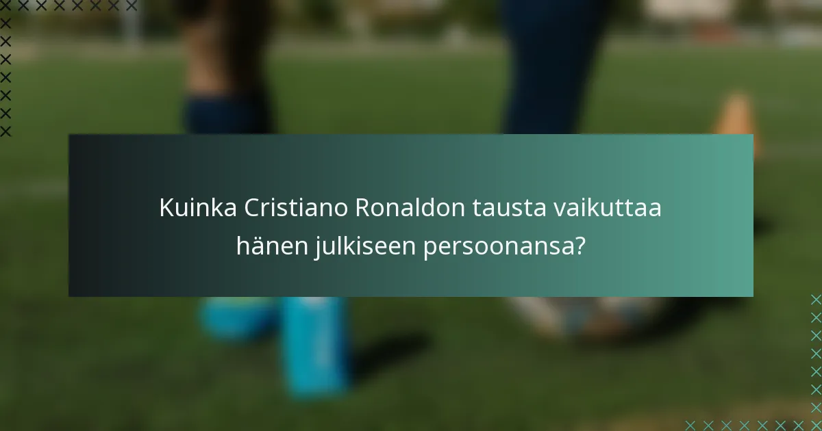 Kuinka Cristiano Ronaldon tausta vaikuttaa hänen julkiseen persoonansa?