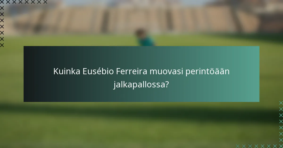 Kuinka Eusébio Ferreira muovasi perintöään jalkapallossa?