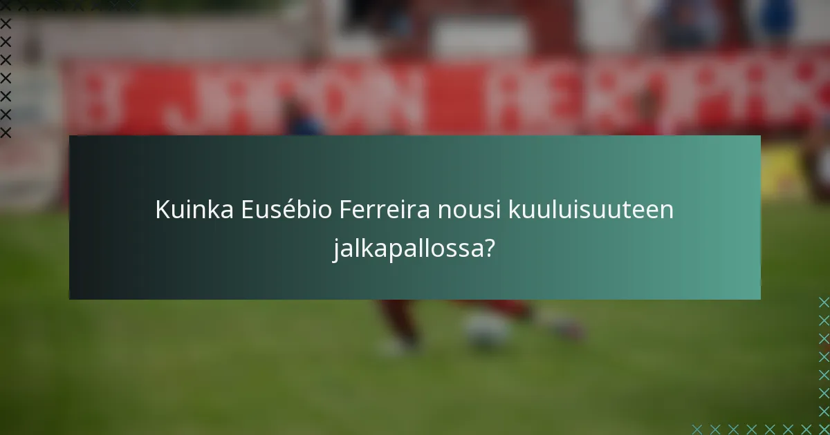 Kuinka Eusébio Ferreira nousi kuuluisuuteen jalkapallossa?