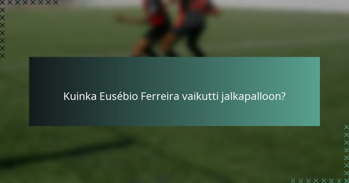 Kuinka Eusébio Ferreira vaikutti jalkapalloon?