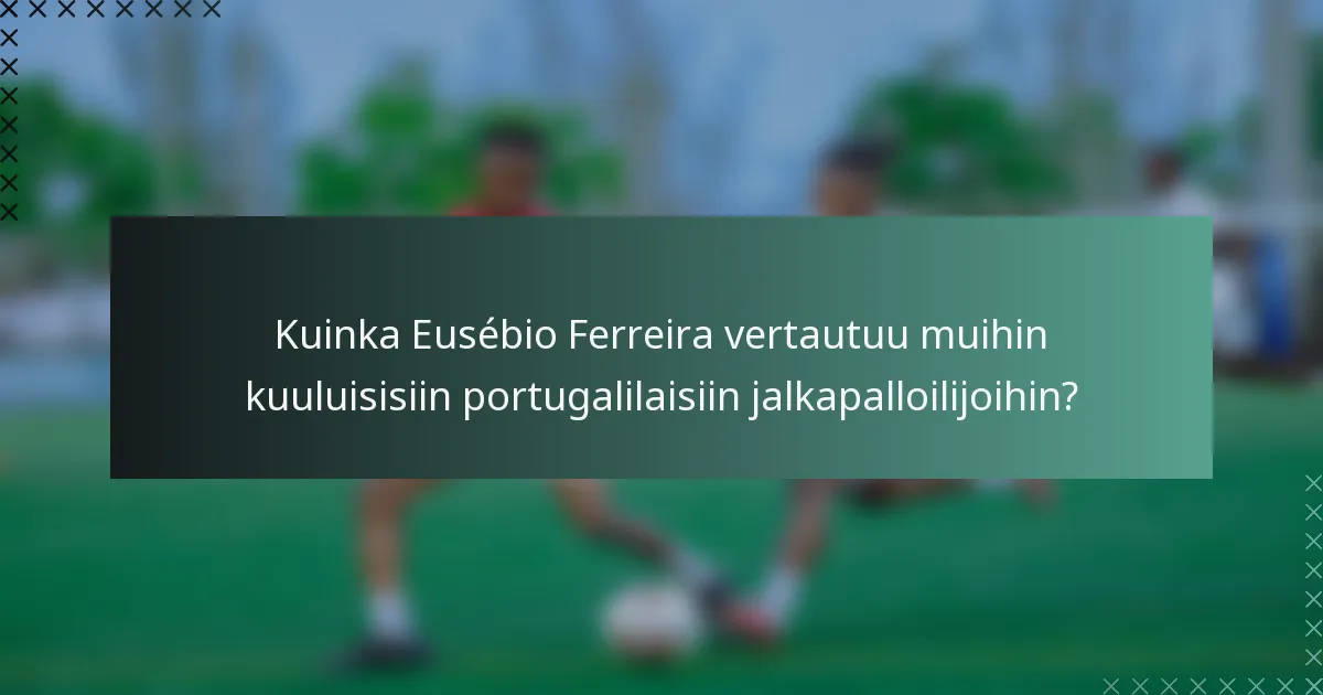 Kuinka Eusébio Ferreira vertautuu muihin kuuluisisiin portugalilaisiin jalkapalloilijoihin?
