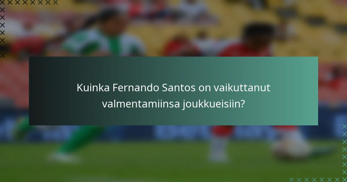 Kuinka Fernando Santos on vaikuttanut valmentamiinsa joukkueisiin?