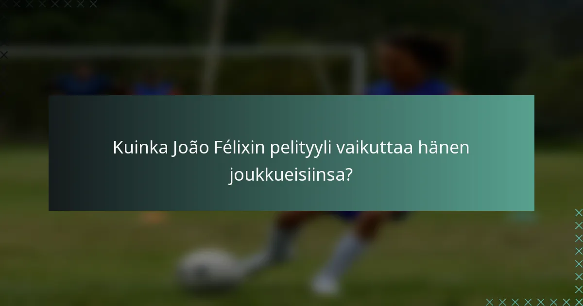 Kuinka João Félixin pelityyli vaikuttaa hänen joukkueisiinsa?