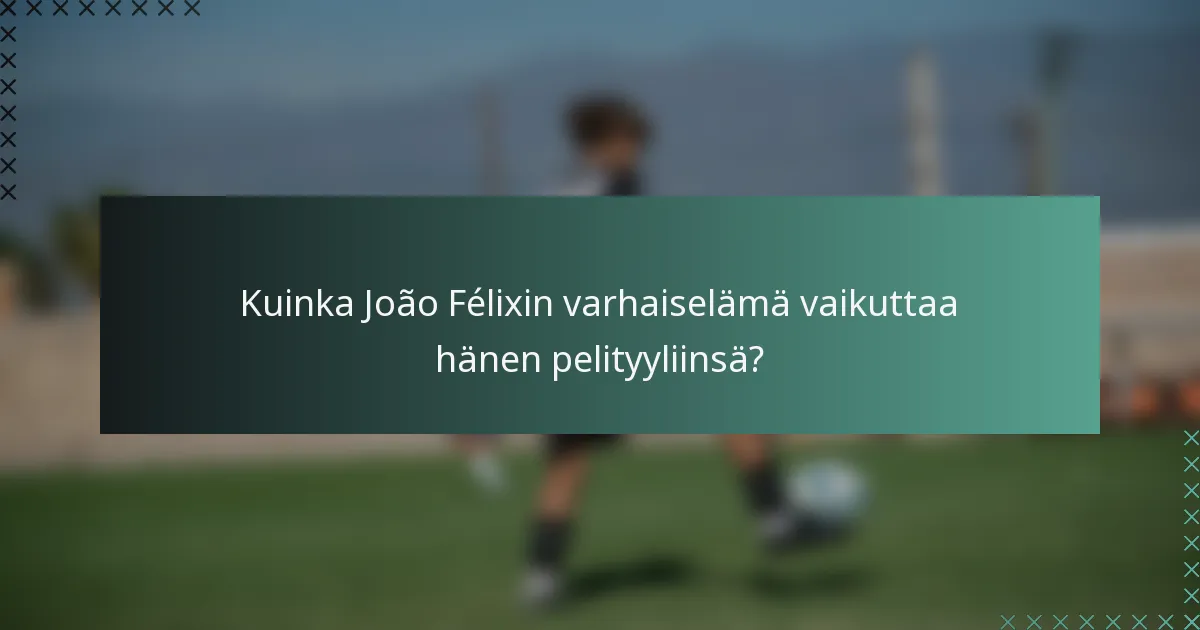 Kuinka João Félixin varhaiselämä vaikuttaa hänen pelityyliinsä?