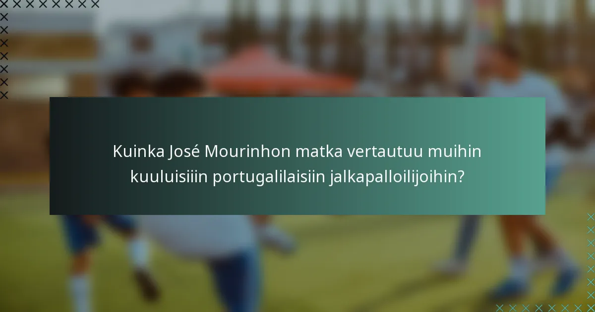 Kuinka José Mourinhon matka vertautuu muihin kuuluisiiin portugalilaisiin jalkapalloilijoihin?