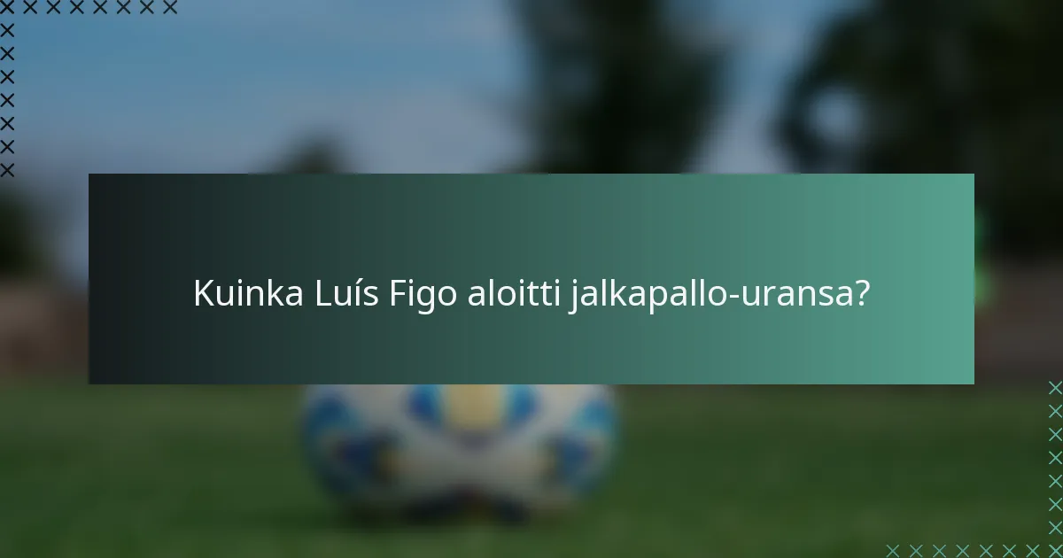 Kuinka Luís Figo aloitti jalkapallo-uransa?