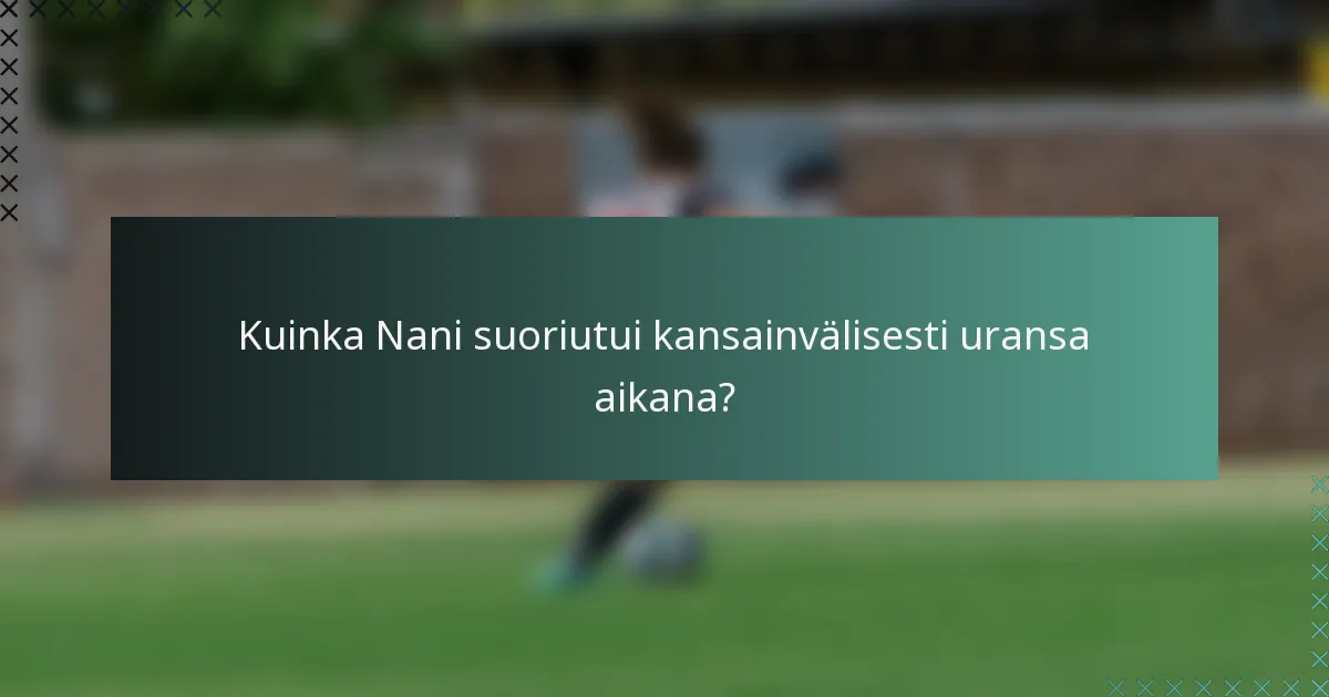 Kuinka Nani suoriutui kansainvälisesti uransa aikana?