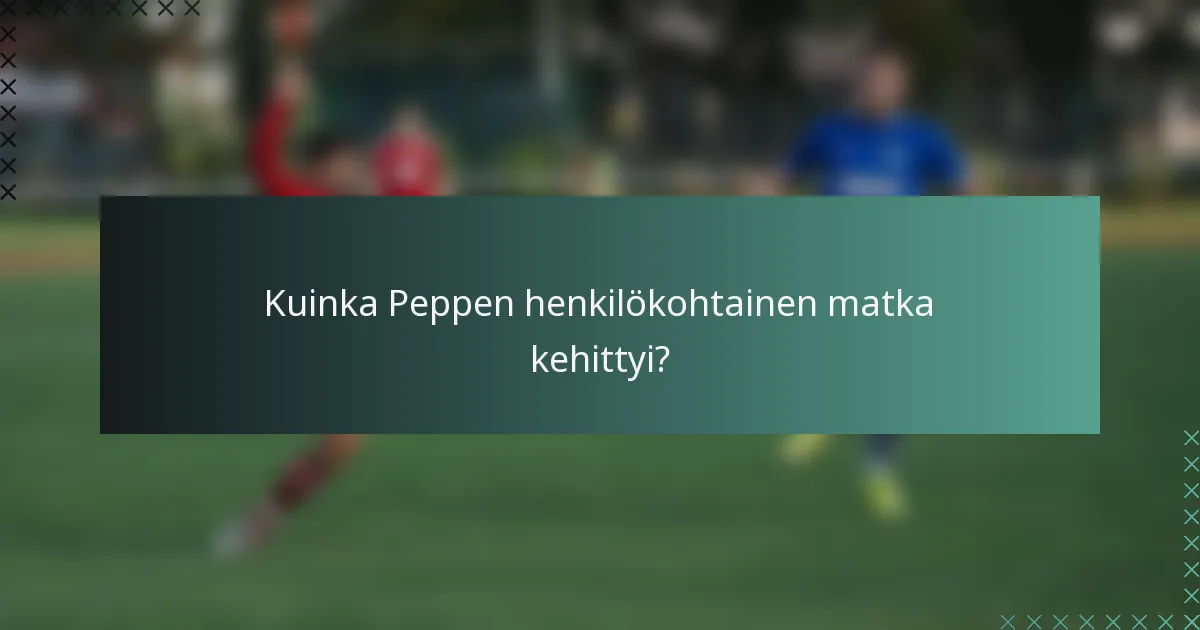 Kuinka Peppen henkilökohtainen matka kehittyi?