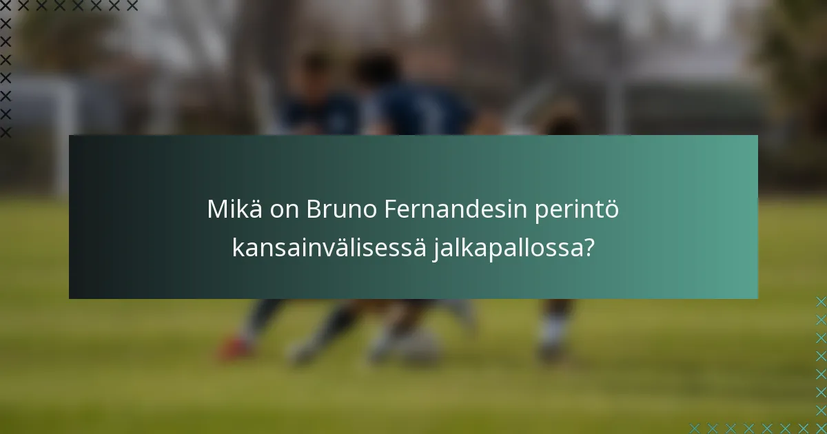 Mikä on Bruno Fernandesin perintö kansainvälisessä jalkapallossa?