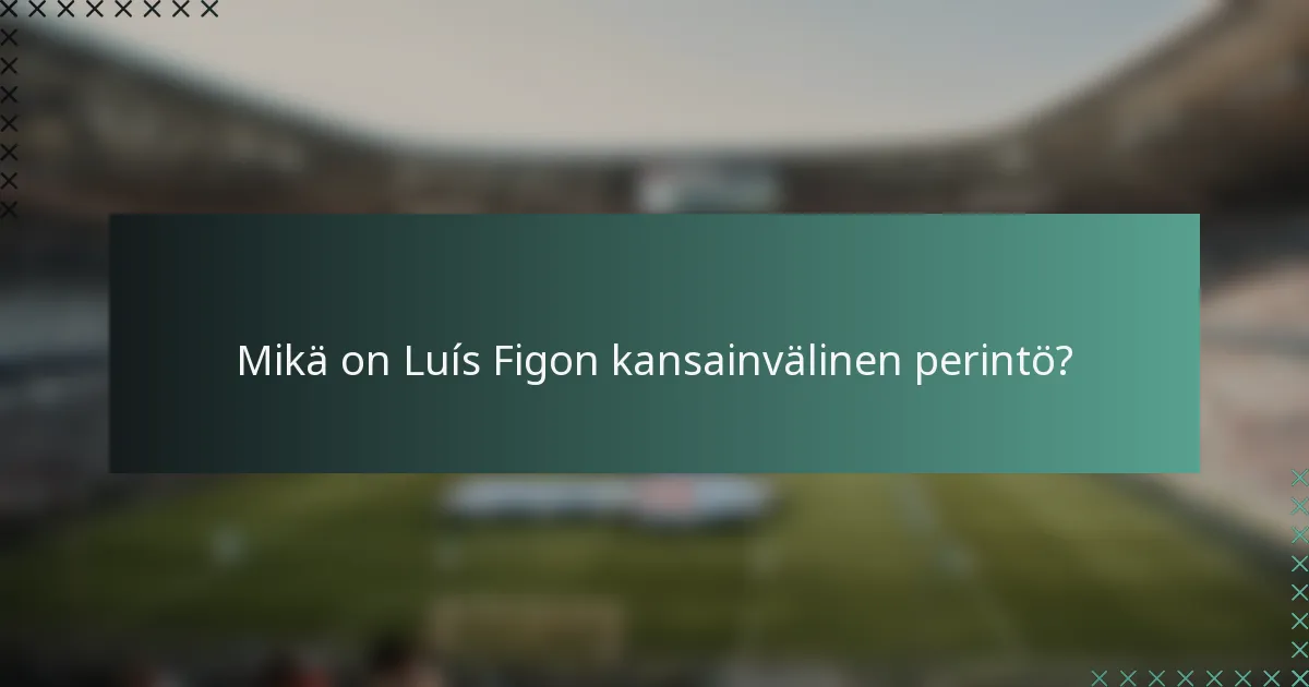 Mikä on Luís Figon kansainvälinen perintö?