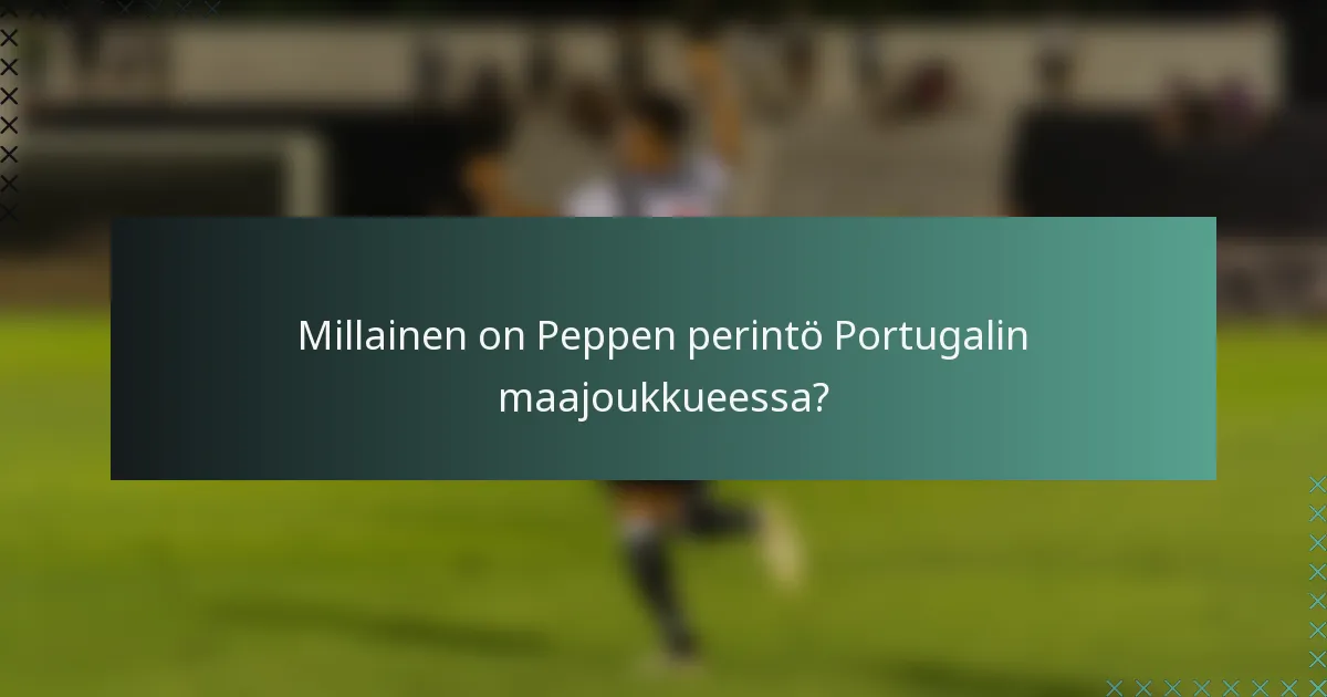 Millainen on Peppen perintö Portugalin maajoukkueessa?