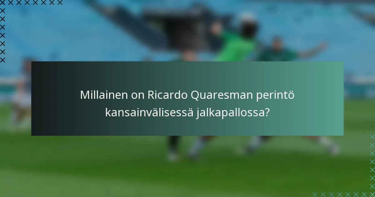 Millainen on Ricardo Quaresman perintö kansainvälisessä jalkapallossa?