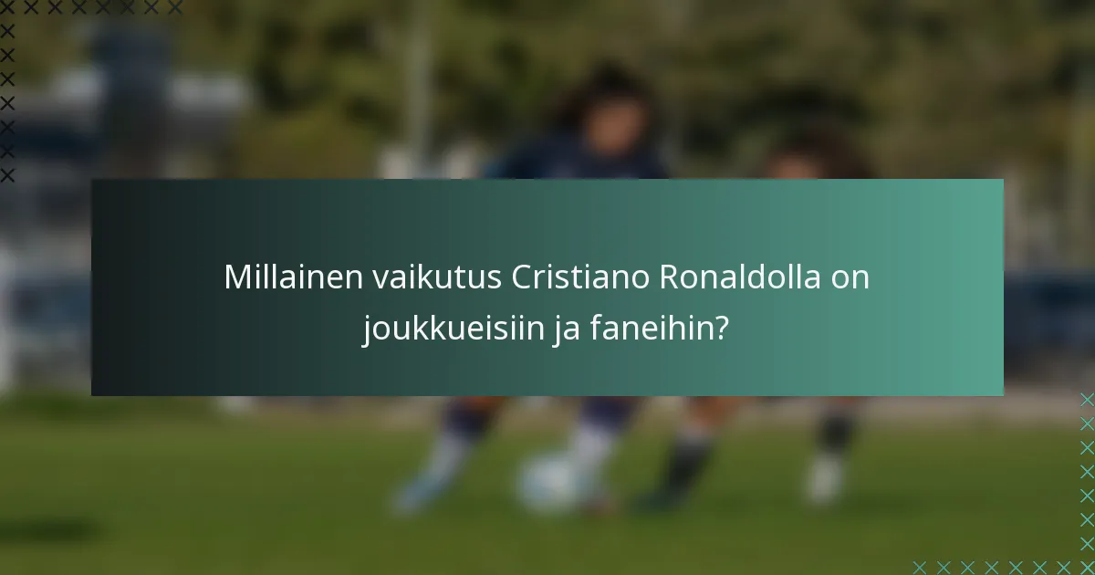 Millainen vaikutus Cristiano Ronaldolla on joukkueisiin ja faneihin?