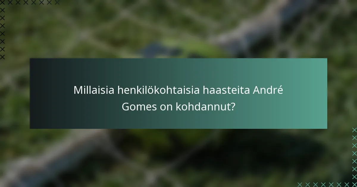 Millaisia henkilökohtaisia haasteita André Gomes on kohdannut?