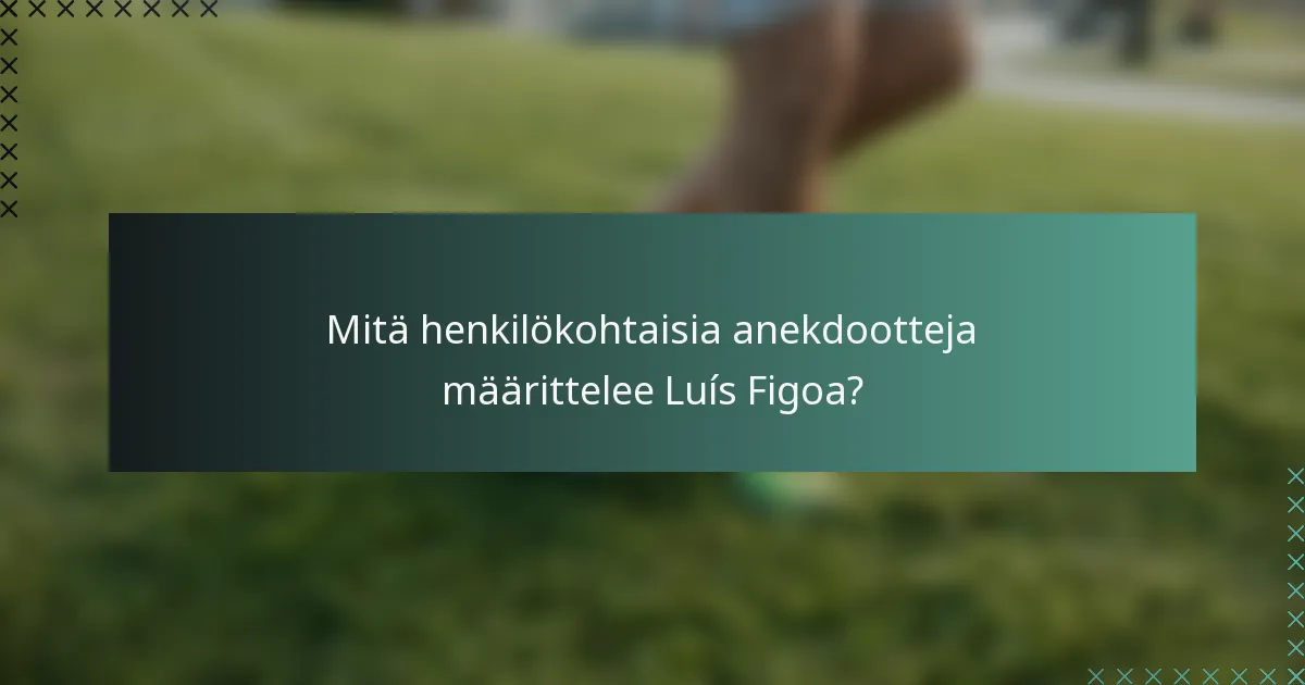 Mitä henkilökohtaisia anekdootteja määrittelee Luís Figoa?