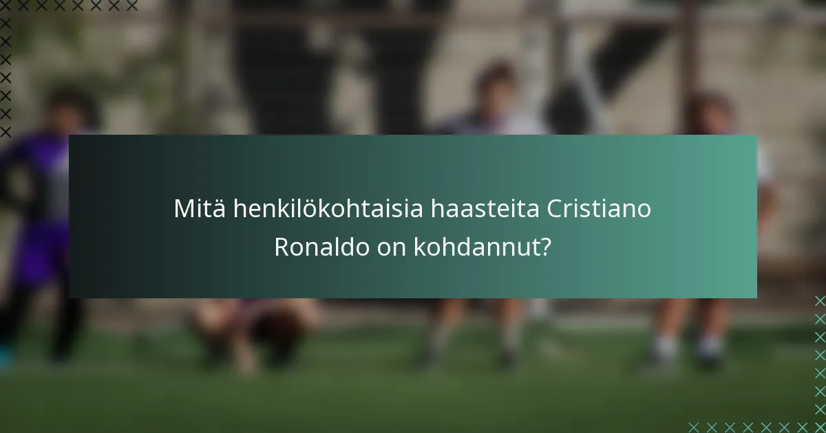 Mitä henkilökohtaisia haasteita Cristiano Ronaldo on kohdannut?