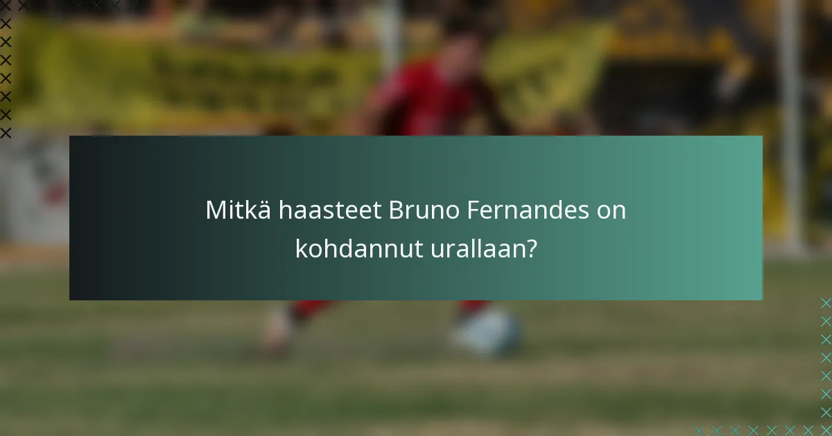 Mitkä haasteet Bruno Fernandes on kohdannut urallaan?