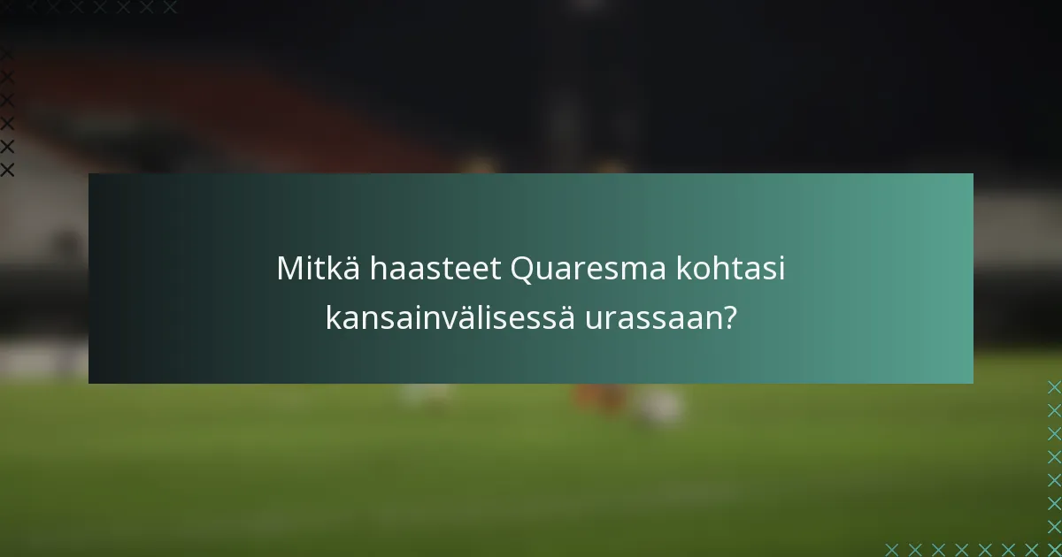 Mitkä haasteet Quaresma kohtasi kansainvälisessä urassaan?