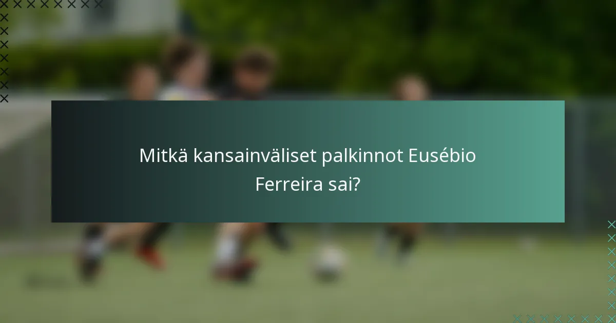 Mitkä kansainväliset palkinnot Eusébio Ferreira sai?