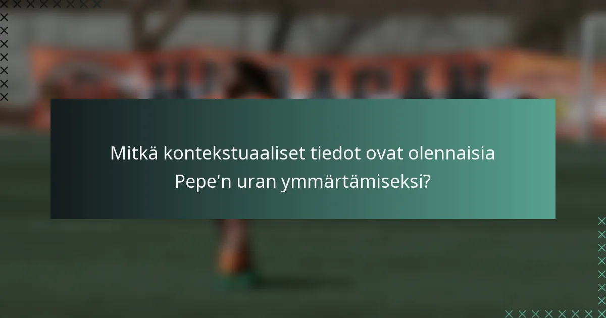 Mitkä kontekstuaaliset tiedot ovat olennaisia Pepe'n uran ymmärtämiseksi?