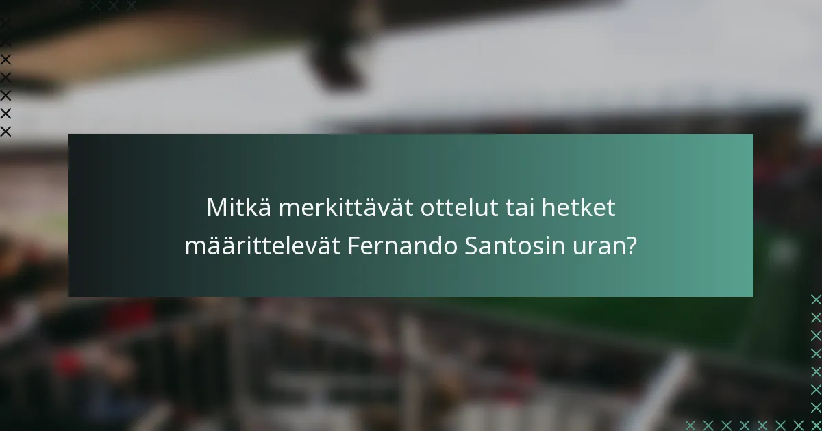 Mitkä merkittävät ottelut tai hetket määrittelevät Fernando Santosin uran?