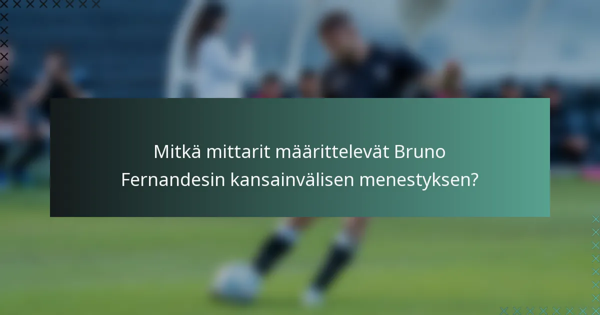 Mitkä mittarit määrittelevät Bruno Fernandesin kansainvälisen menestyksen?