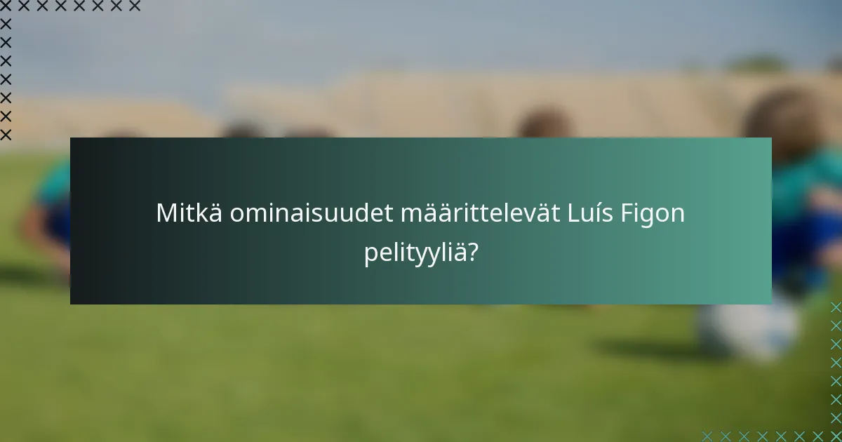 Mitkä ominaisuudet määrittelevät Luís Figon pelityyliä?