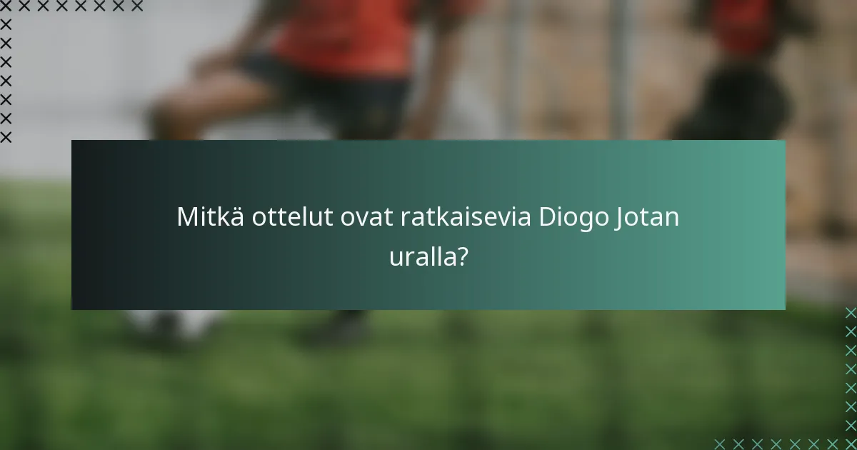 Mitkä ottelut ovat ratkaisevia Diogo Jotan uralla?