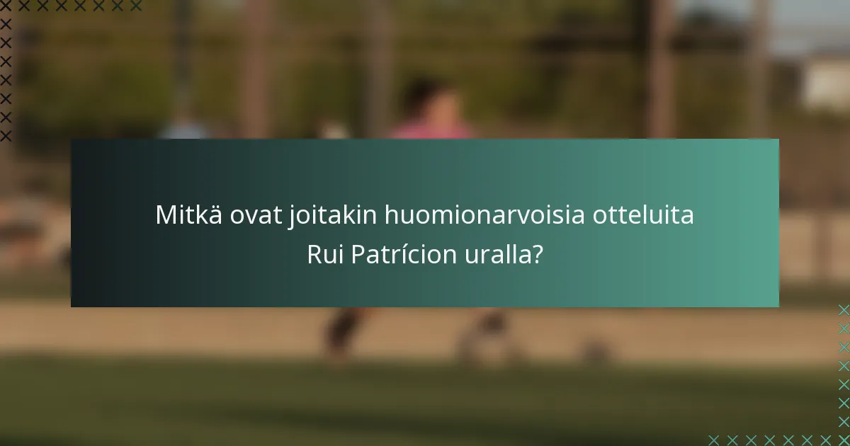 Mitkä ovat joitakin huomionarvoisia otteluita Rui Patrícion uralla?