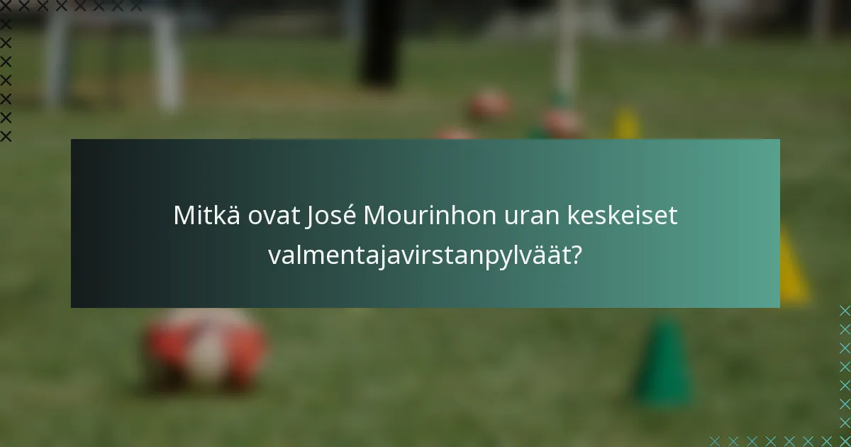Mitkä ovat José Mourinhon uran keskeiset valmentajavirstanpylväät?