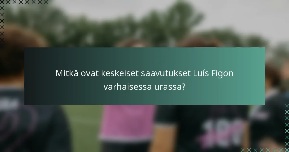 Mitkä ovat keskeiset saavutukset Luís Figon varhaisessa urassa?