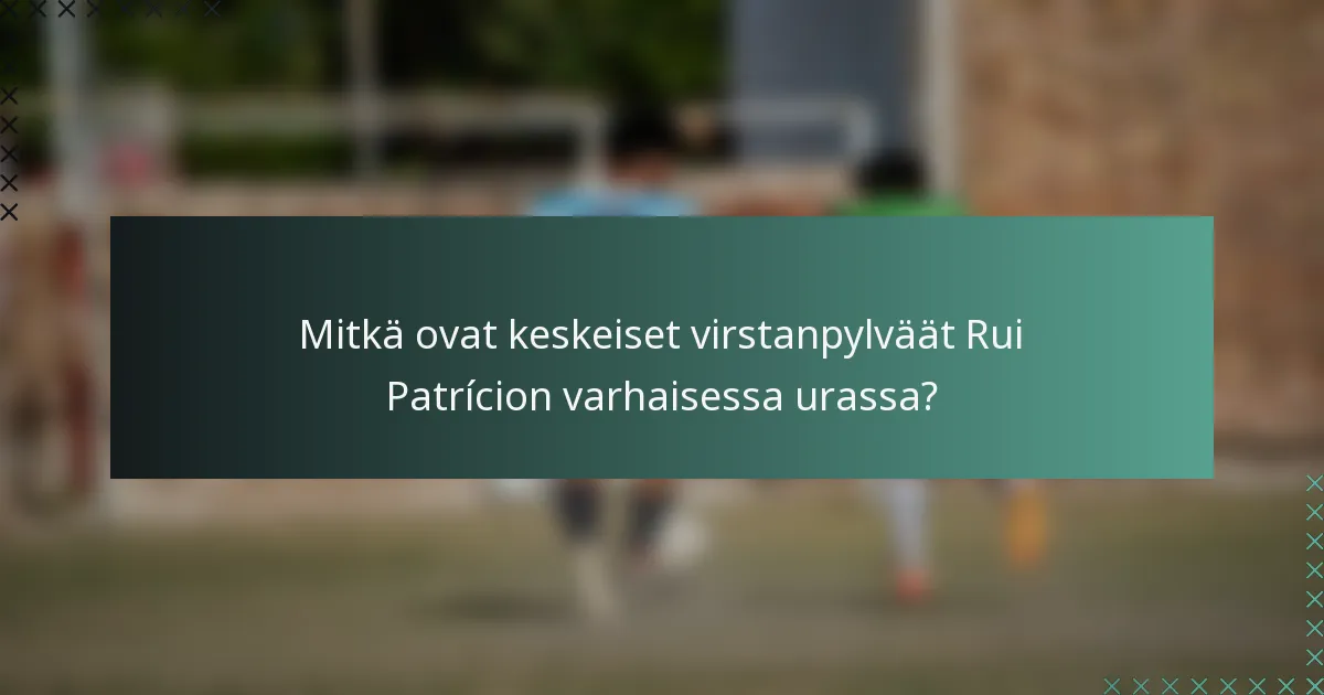 Mitkä ovat keskeiset virstanpylväät Rui Patrícion varhaisessa urassa?
