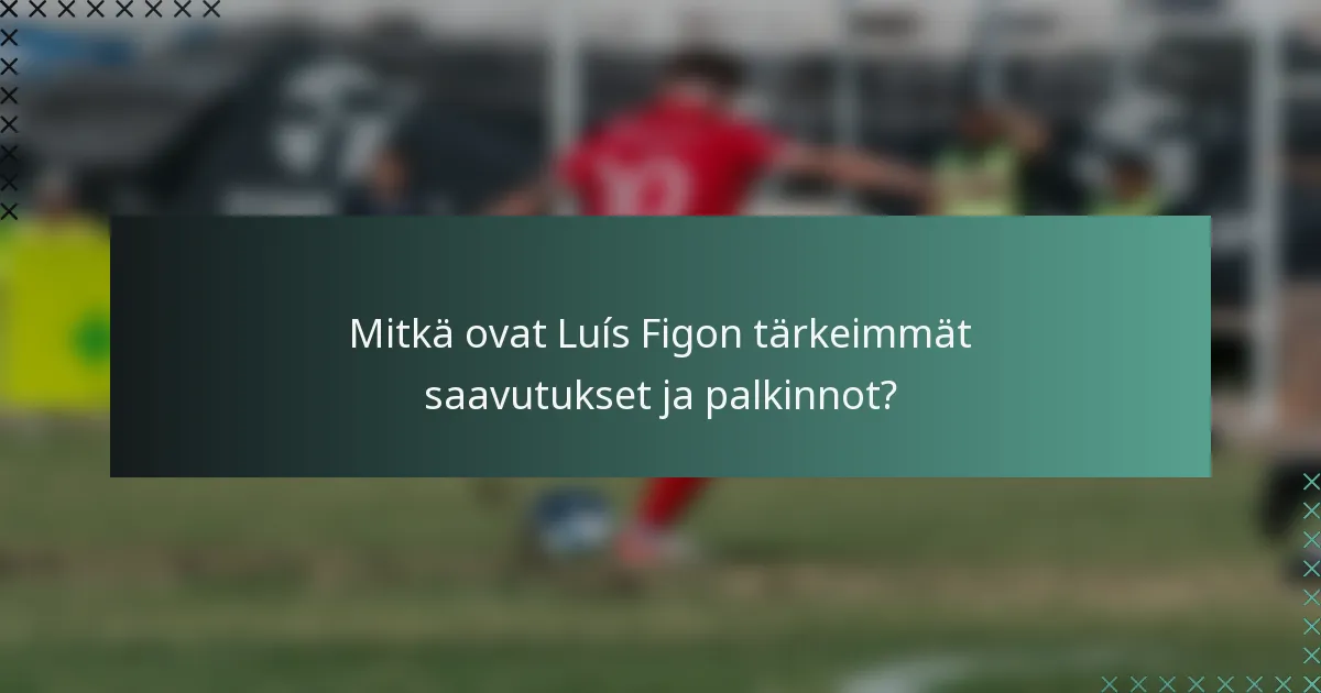 Mitkä ovat Luís Figon tärkeimmät saavutukset ja palkinnot?