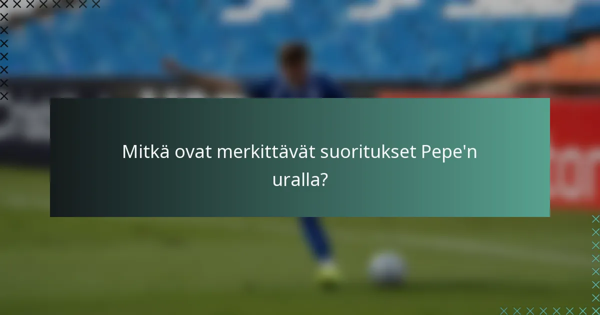 Mitkä ovat merkittävät suoritukset Pepe'n uralla?