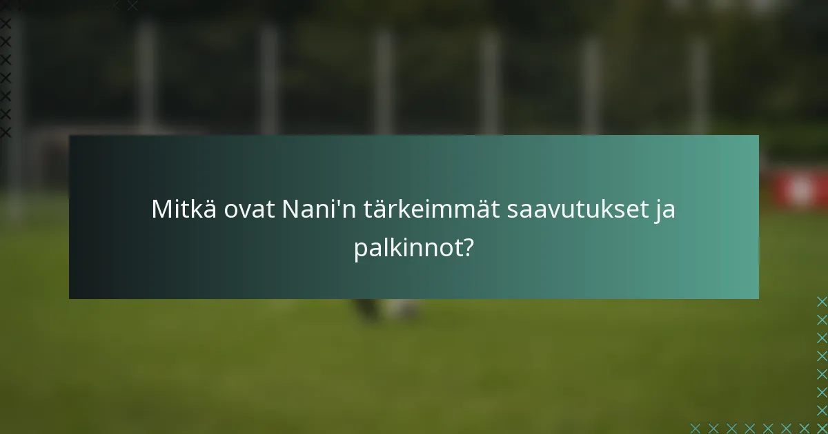 Mitkä ovat Nani'n tärkeimmät saavutukset ja palkinnot?
