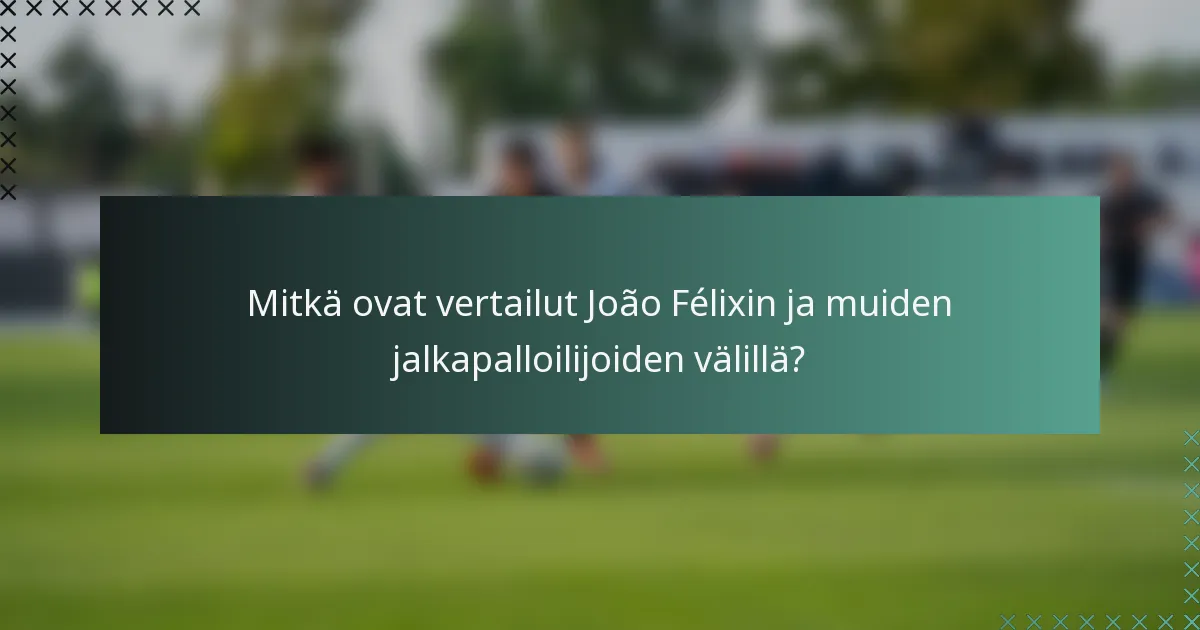 Mitkä ovat vertailut João Félixin ja muiden jalkapalloilijoiden välillä?