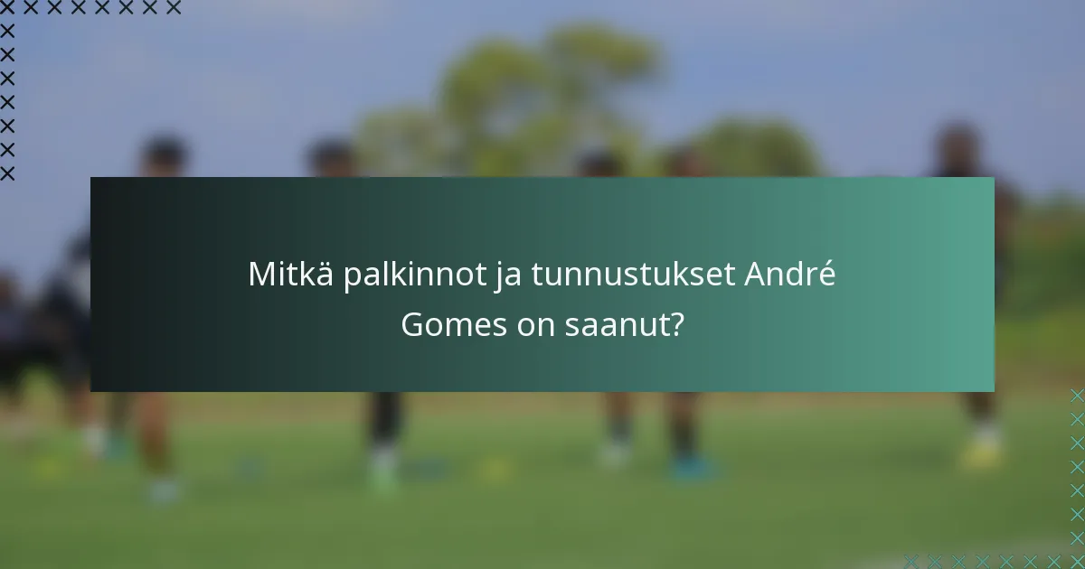 Mitkä palkinnot ja tunnustukset André Gomes on saanut?