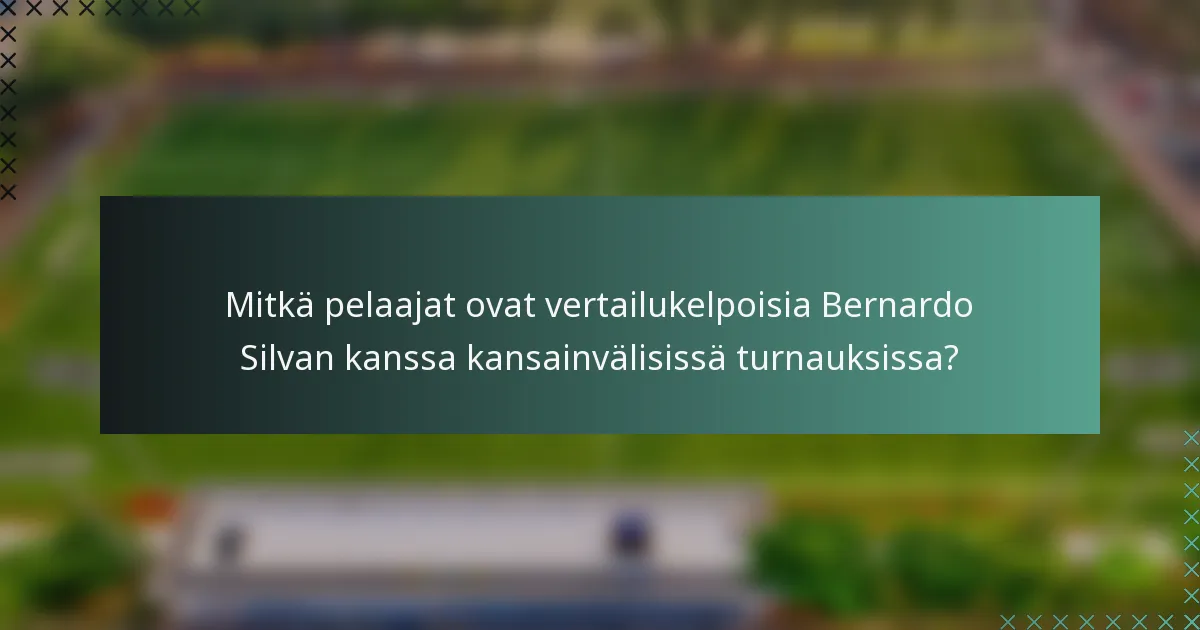 Mitkä pelaajat ovat vertailukelpoisia Bernardo Silvan kanssa kansainvälisissä turnauksissa?