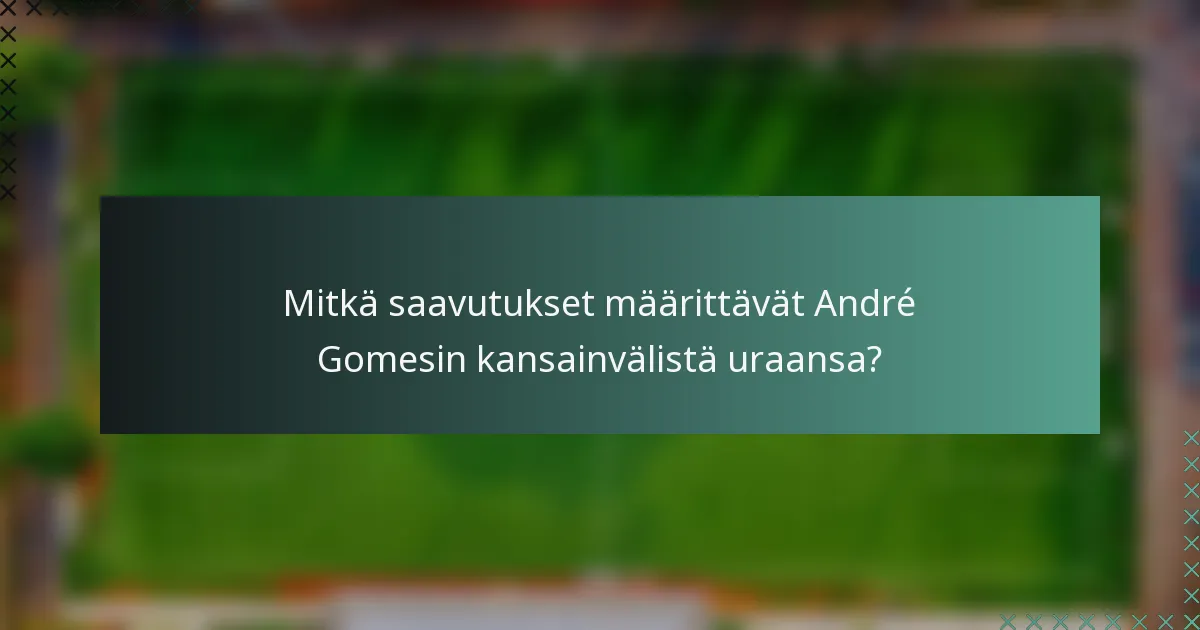 Mitkä saavutukset määrittävät André Gomesin kansainvälistä uraansa?