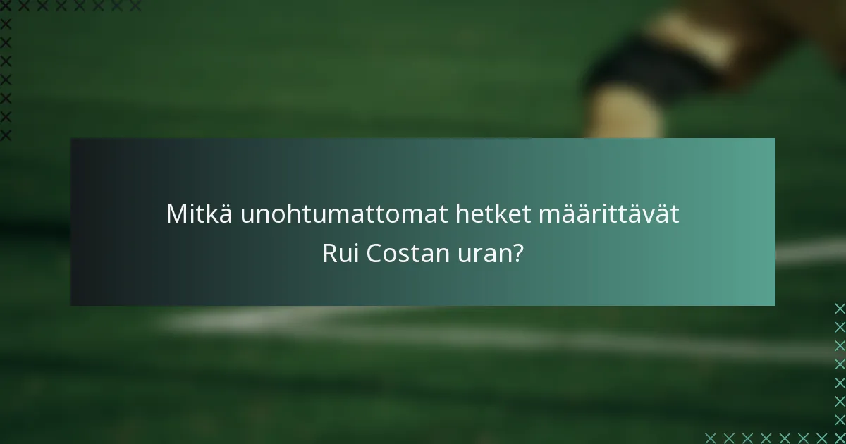 Mitkä unohtumattomat hetket määrittävät Rui Costan uran?