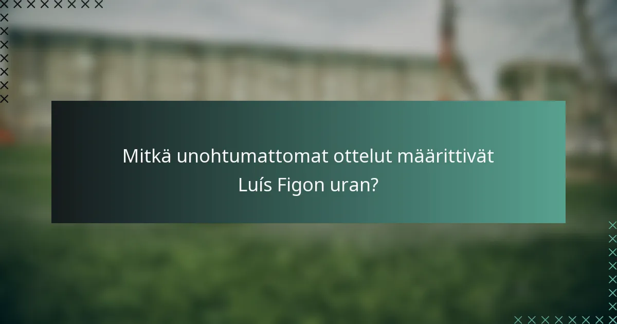 Mitkä unohtumattomat ottelut määrittivät Luís Figon uran?