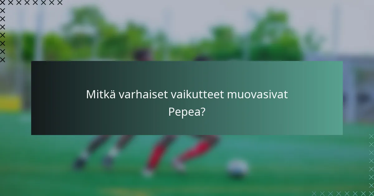 Mitkä varhaiset vaikutteet muovasivat Pepea?